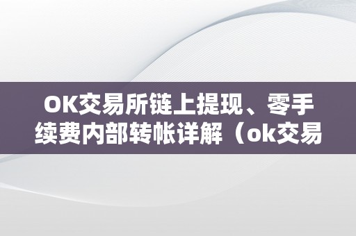 OK交易所链上提现、零手续费内部转帐详解(ok交易所能够提币了吗)