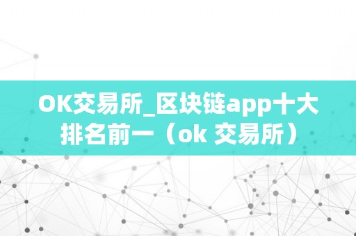 OK交易所_区块链app十大排名前一（ok 交易所）