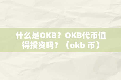 什么是OKB？OKB代币值得投资吗？（okb 币）