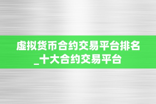 虚拟货币合约交易平台排名_十大合约交易平台