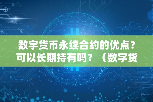 数字货币永续合约的优点？可以长期持有吗？（数字货币永续合约的优点?可以长期持有吗）