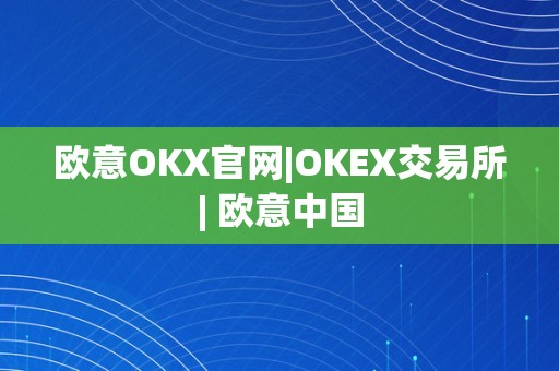 欧意OKX官网|OKEX交易所| 欧意中国