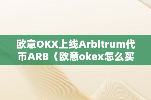 欧意OKX上线Arbitrum代币ARB（欧意okex怎么买币）