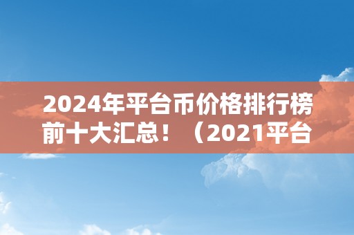 2024年平台币价格排行榜前十大汇总！（2021平台币）