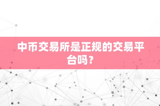 中币交易所是正规的交易平台吗？