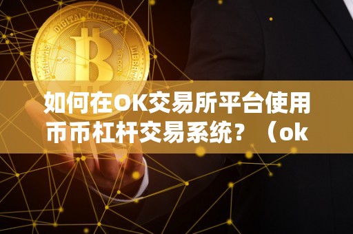 如何在OK交易所平台使用币币杠杆交易系统？（okex币币杠杆交易教程）