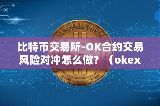 比特币交易所-OK合约交易风险对冲怎么做？（okex比特币合约交易教程）