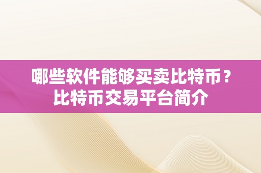 哪些软件能够买卖比特币？比特币交易平台简介