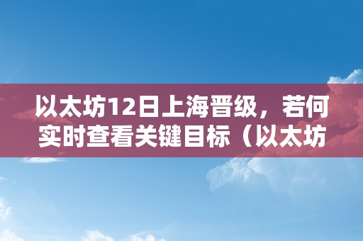 以太坊12日上海晋级，若何实时查看关键目标（以太坊上海晋级时间）