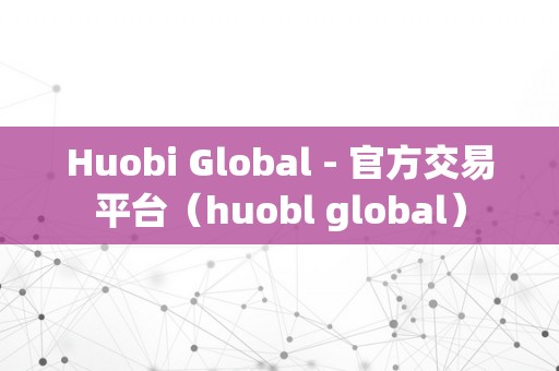 Huobi Global - 官方交易平台（huobl global）