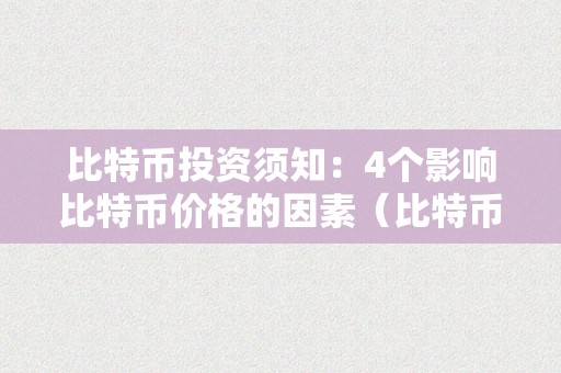 比特币投资须知：4个影响比特币价格的因素（比特币投资须知:4个影响比特币价格的因素是）