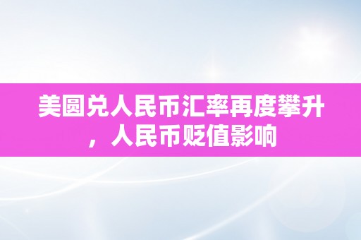 美圆兑人民币汇率再度攀升，人民币贬值影响