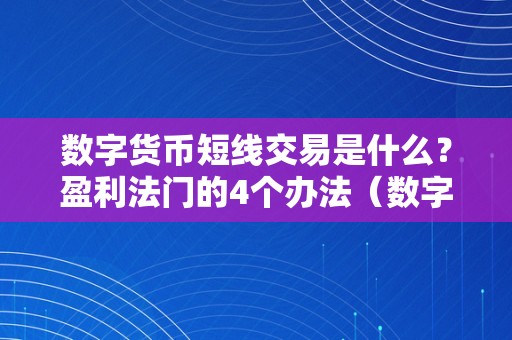 数字货币短线交易是什么？盈利法门的4个办法（数字货币短线交易是实的吗）