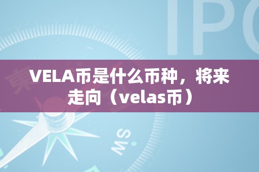 VELA币是什么币种，将来走向（velas币）