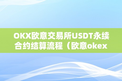 OKX欧意交易所USDT永续合约结算流程（欧意okex交易所）（okx欧意交易所）