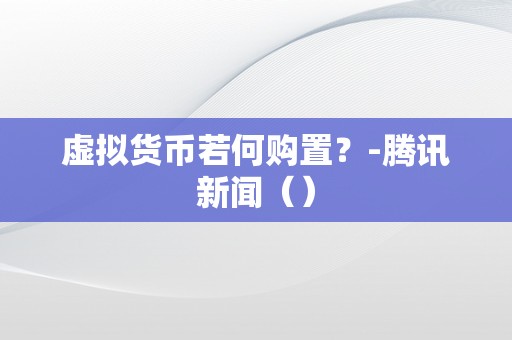 虚拟货币若何购置？-腾讯新闻（）