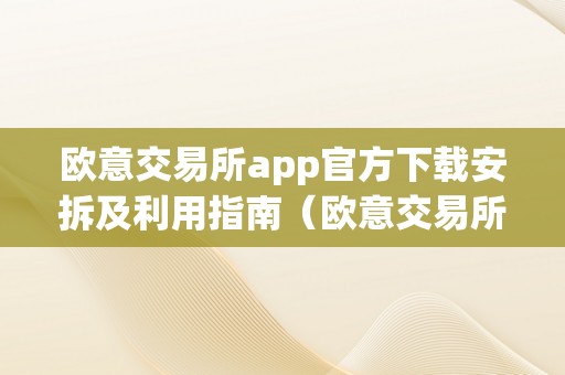 欧意交易所app官方下载安拆及利用指南（欧意交易所app官方下载安拆及利用指南最新）（最新欧意交易所app官方下载安拆及利用指南）