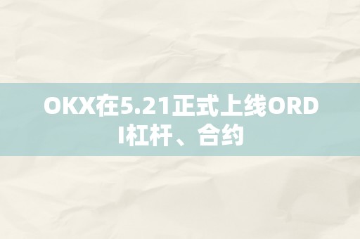 OKX在5.21正式上线ORDI杠杆、合约