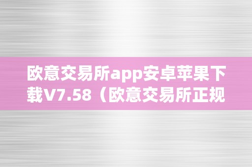 欧意交易所app安卓苹果下载V7.58（欧意交易所正规吗）（欧意交易所app安卓苹果下载v7.58欧意交易所正规吗）