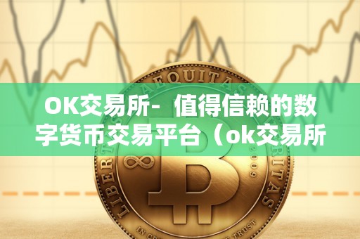 OK交易所-  值得信赖的数字货币交易平台（ok交易所数字货币交易平台）