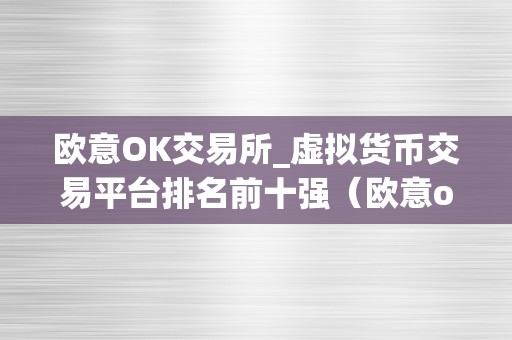 欧意OK交易所_虚拟货币交易平台排名前十强（欧意ok交易所_虚拟货币交易平台排名前十强）