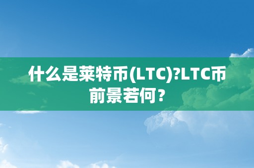 什么是莱特币(LTC)?LTC币前景若何？