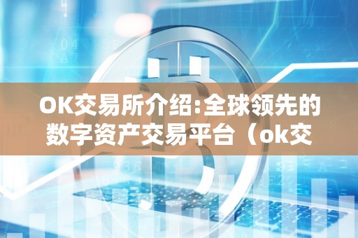 OK交易所介绍:全球领先的数字资产交易平台（ok交易所介绍:全球领先的数字资产交易平台是什么）（ok交易所为用户提供了安全、便捷和高效的数字资产交易服务）