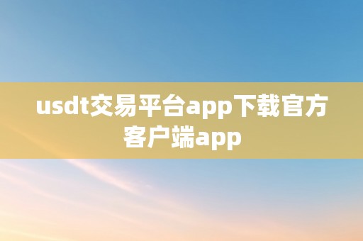 usdt交易平台app下载官方客户端app