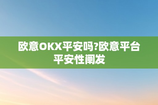 欧意OKX平安吗?欧意平台平安性阐发