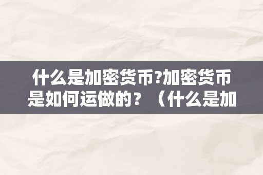 什么是加密货币?加密货币是如何运做的？（什么是加密货币?加密货币是如何运做的呢）（什么是加密货币？）