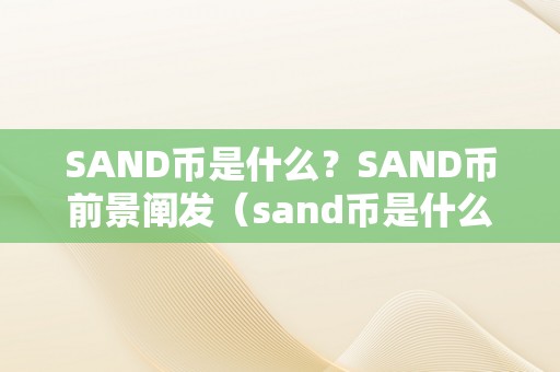 SAND币是什么？SAND币前景阐发（sand币是什么币总量几）（sand币是什么？）
