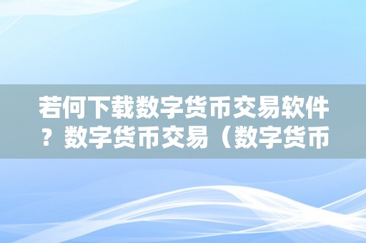 若何下载数字货币交易软件？数字货币交易（数字货币软件怎么下载）（如何下载数字货币交易软件？）