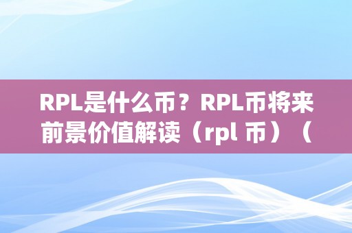 RPL是什么币？RPL币将来前景价值解读（rpl 币）（rpl币将来前景及价值解读）