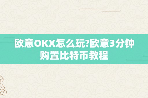 欧意OKX怎么玩?欧意3分钟购置比特币教程