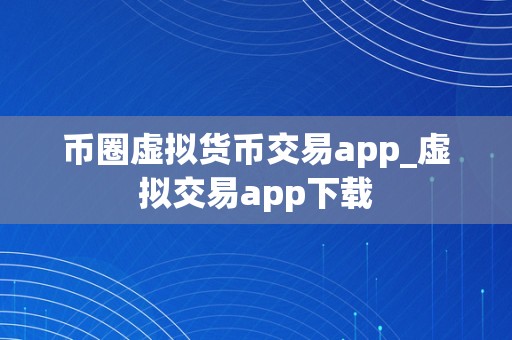 币圈虚拟货币交易app_虚拟交易app下载