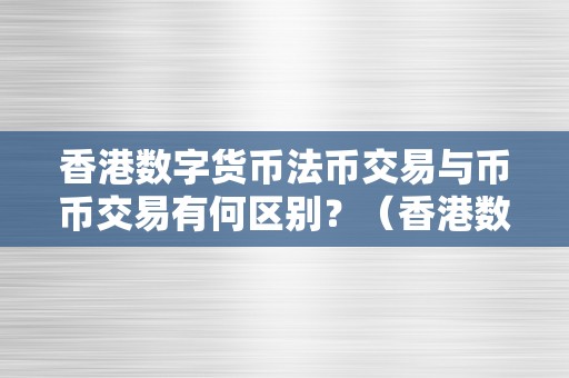 香港数字货币法币交易与币币交易有何区别？（香港数字货币法币交易与币币交易有何区别）（香港数字货币法币交易与币币交易有何区别）