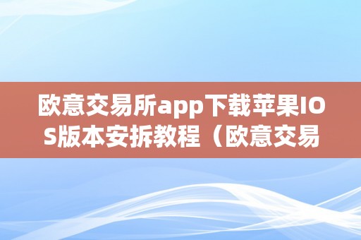 欧意交易所app下载苹果IOS版本安拆教程（欧意交易所app下载苹果ios版本安拆教程）（欧意交易所app下载ios版本安拆教程）