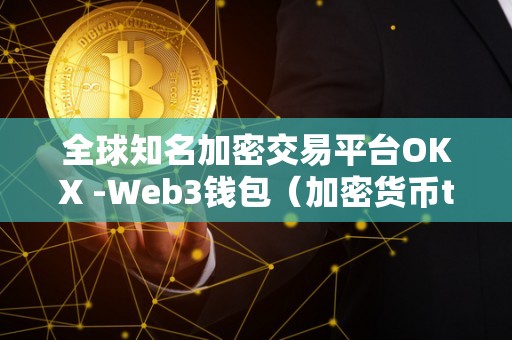 全球知名加密交易平台OKX -Web3钱包（加密货币token）（okx加密货币交易平台）