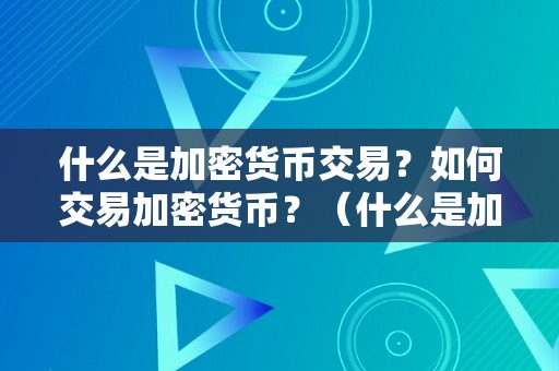 什么是加密货币交易？如何交易加密货币？（什么是加密货币交易?如何交易加密货币呢）（加密货币交易的注意事项）