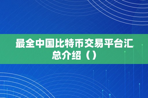 最全中国比特币交易平台汇总介绍（）