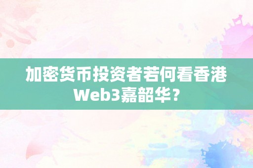 加密货币投资者若何看香港Web3嘉韶华？