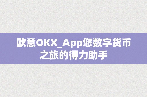 欧意OKX_App您数字货币之旅的得力助手