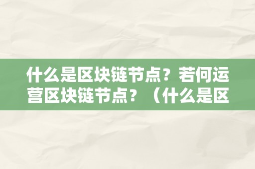 什么是区块链节点？若何运营区块链节点？（什么是区块链节点?若何运营区块链节点呢）（什么是区块链节点？如何运营区块链节点？）