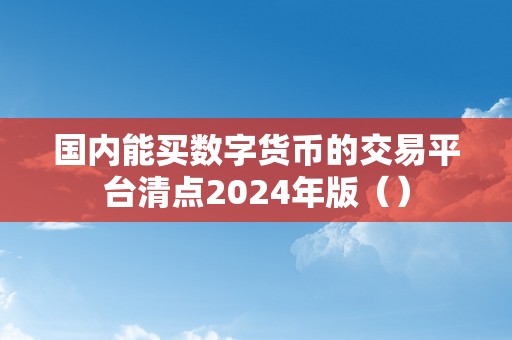 国内能买数字货币的交易平台清点2024年版（）