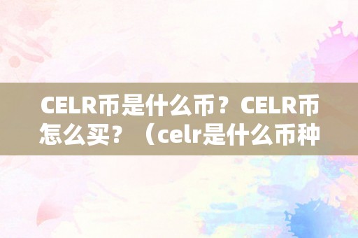 CELR币是什么币？CELR币怎么买？（celr是什么币种）（celr币是什么币？）