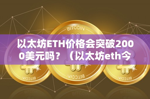 以太坊ETH价格会突破2000美元吗？（以太坊eth今日价格）（以太坊价格会突破2000美元吗？）