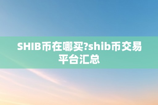 SHIB币在哪买?shib币交易平台汇总