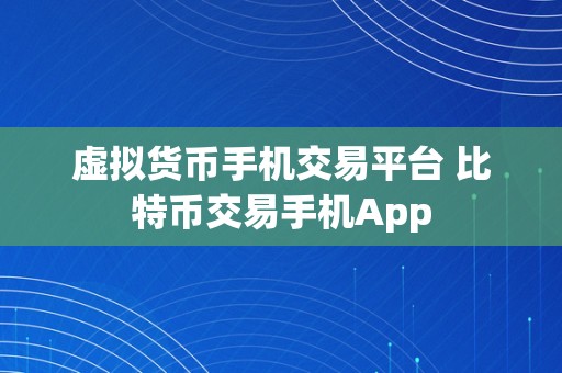 虚拟货币手机交易平台 比特币交易手机App