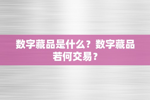 数字藏品是什么？数字藏品若何交易？