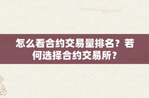 怎么看合约交易量排名？若何选择合约交易所？